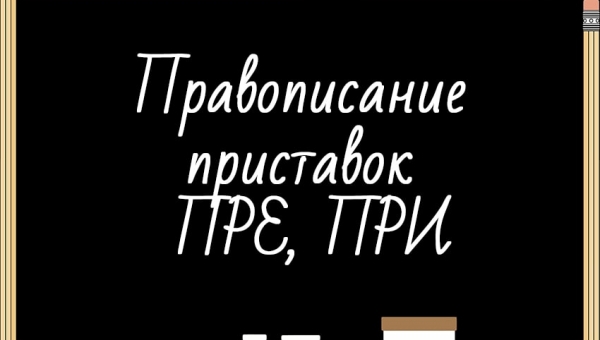 Правописание приставок ПРЕ, ПРИ