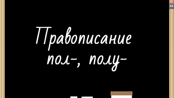 Правописание ПОЛ-, ПОЛУ-