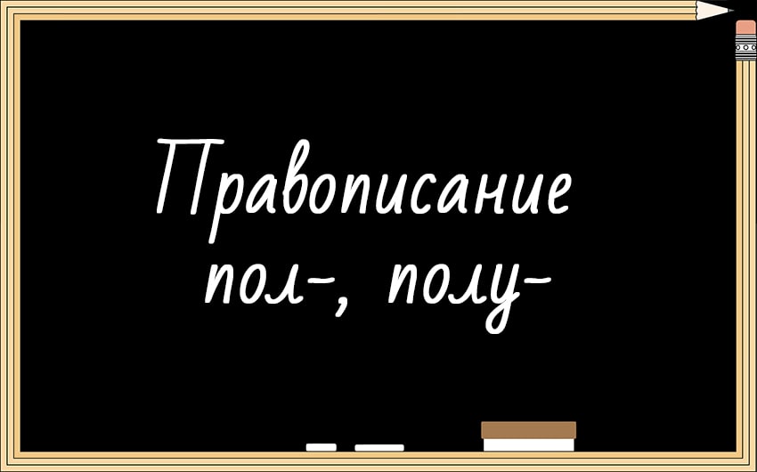 Правописание ПОЛ-, ПОЛУ-